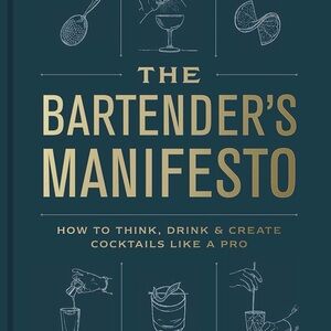 The Bartender's Manifesto: How to Think, Drink, and Create Cocktails Like a Pro